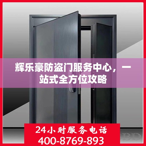 辉乐豪防盗门服务中心，一站式全方位攻略