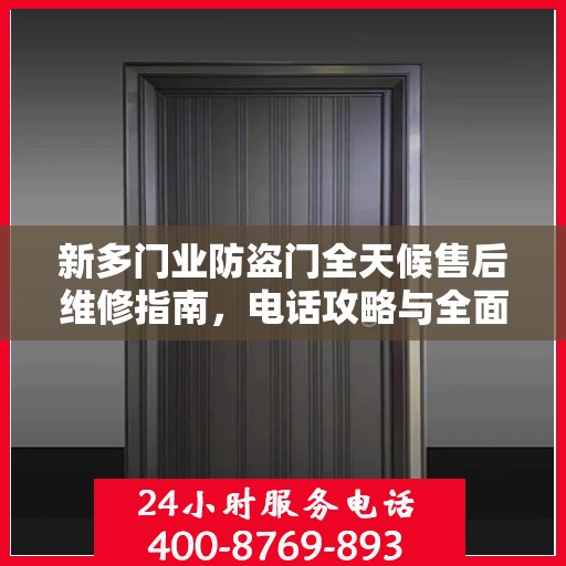 新多门业防盗门全天候售后维修指南，电话攻略与全面服务解析