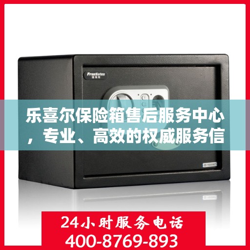 乐喜尔保险箱售后服务中心，专业、高效的权威服务信息