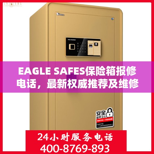 EAGLE SAFES保险箱报修电话，最新权威推荐及维修指南