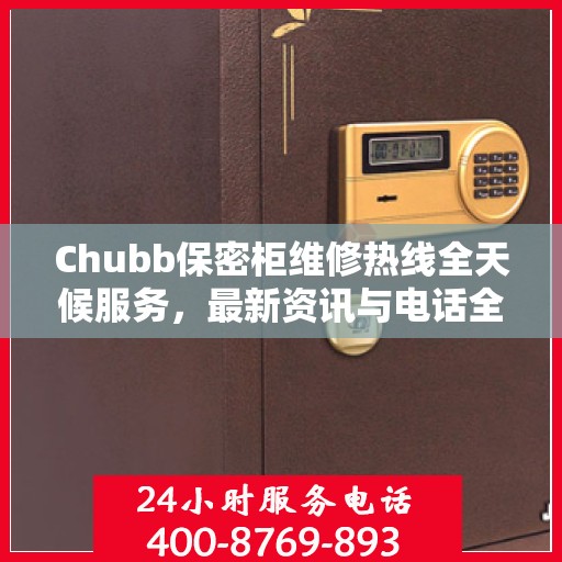 Chubb保密柜维修热线全天候服务，最新资讯与电话全掌握