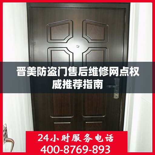 晋美防盗门售后维修网点权威推荐指南