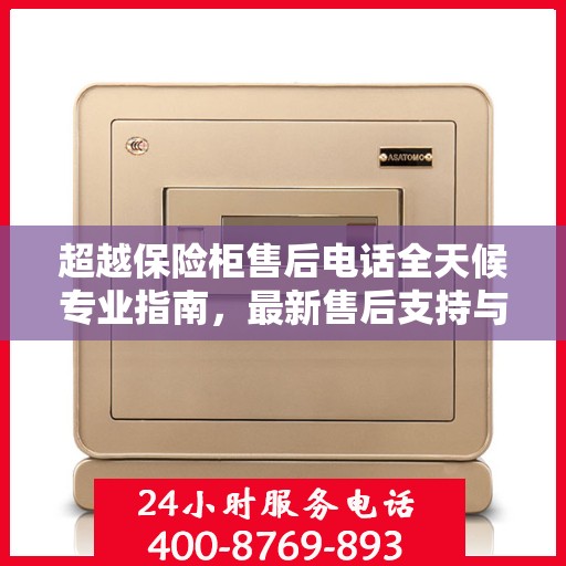 超越保险柜售后电话全天候专业指南，最新售后支持与服务攻略