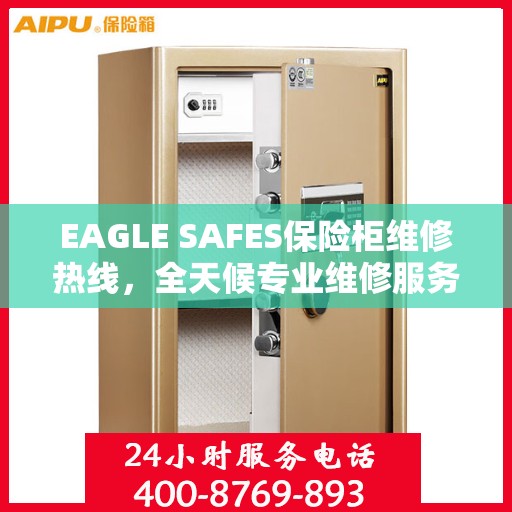 EAGLE SAFES保险柜维修热线，全天候专业维修服务权威指南