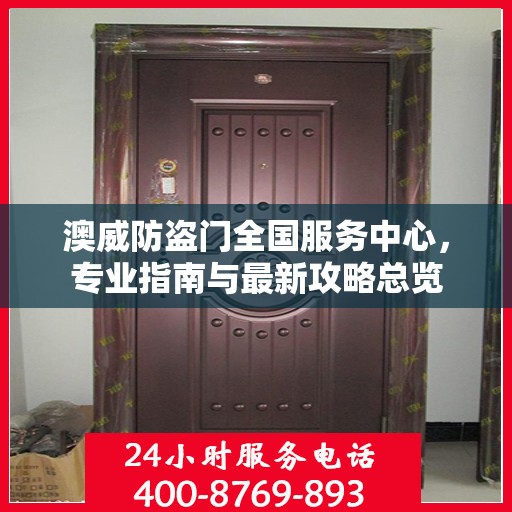 澳威防盗门全国服务中心，专业指南与最新攻略总览