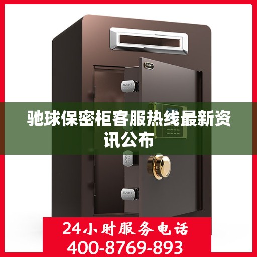 驰球保密柜客服热线最新资讯公布
