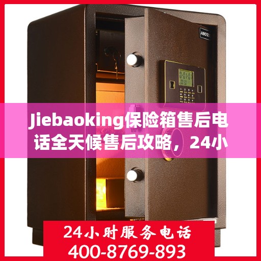 Jiebaoking保险箱售后电话全天候售后攻略，24小时详细指南