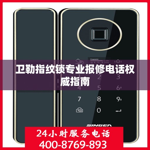 卫勒指纹锁专业报修电话权威指南