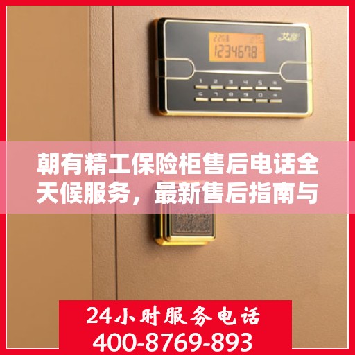 朝有精工保险柜售后电话全天候服务，最新售后指南与攻略速递