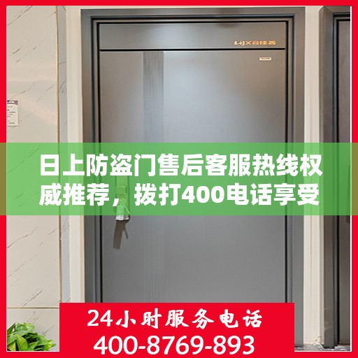 日上防盗门售后客服热线权威推荐，拨打400电话享受无忧服务！