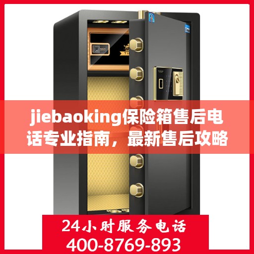 jiebaoking保险箱售后电话专业指南，最新售后攻略速递