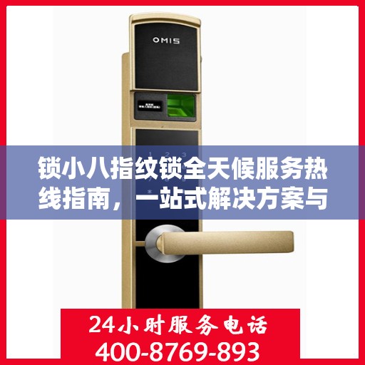 锁小八指纹锁全天候服务热线指南，一站式解决方案与全方位支持
