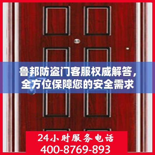 鲁邦防盗门客服权威解答，全方位保障您的安全需求