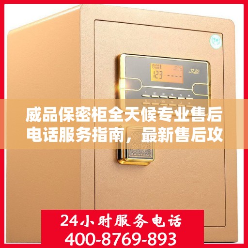 威品保密柜全天候专业售后电话服务指南，最新售后攻略与解决方案