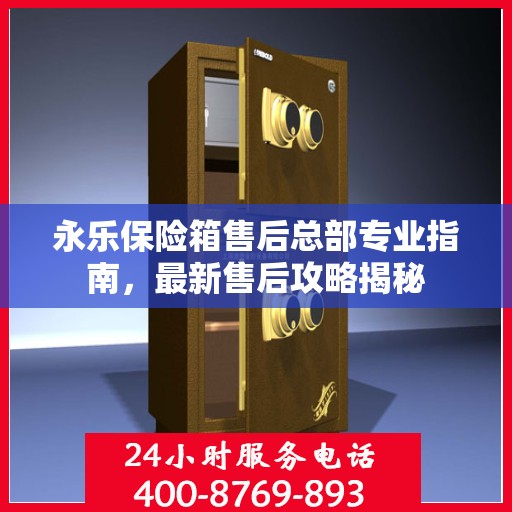 永乐保险箱售后总部专业指南，最新售后攻略揭秘