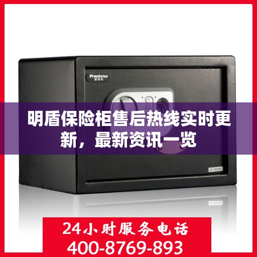明盾保险柜售后热线实时更新，最新资讯一览