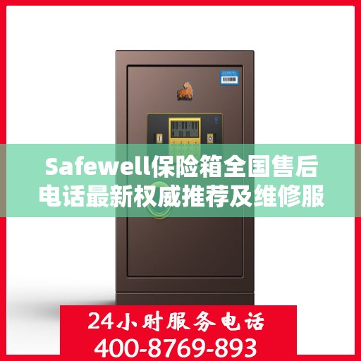 Safewell保险箱全国售后电话最新权威推荐及维修服务指南
