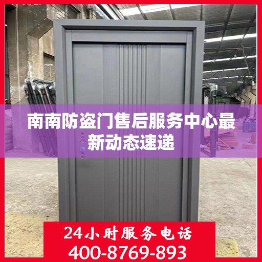 南南防盗门售后服务中心最新动态速递