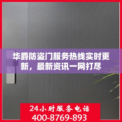 华爵防盗门服务热线实时更新，最新资讯一网打尽