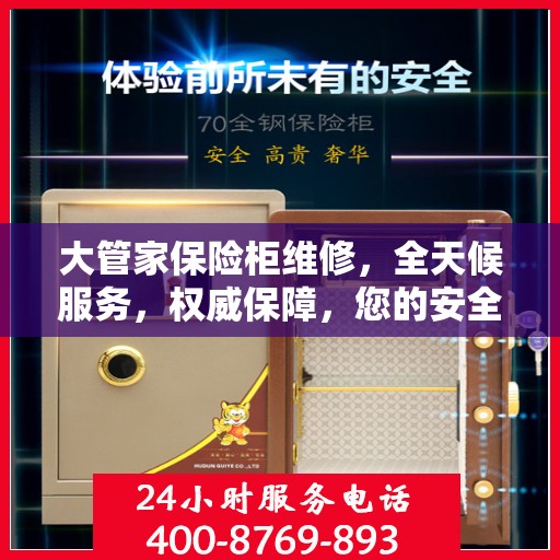 大管家保险柜维修，全天候服务，权威保障，您的安全我们随时守护