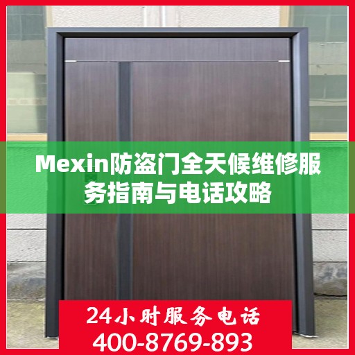 Mexin防盗门全天候维修服务指南与电话攻略