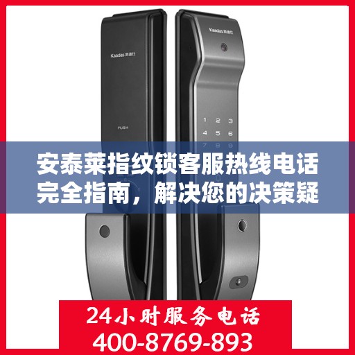 安泰莱指纹锁客服热线电话完全指南，解决您的决策疑难！