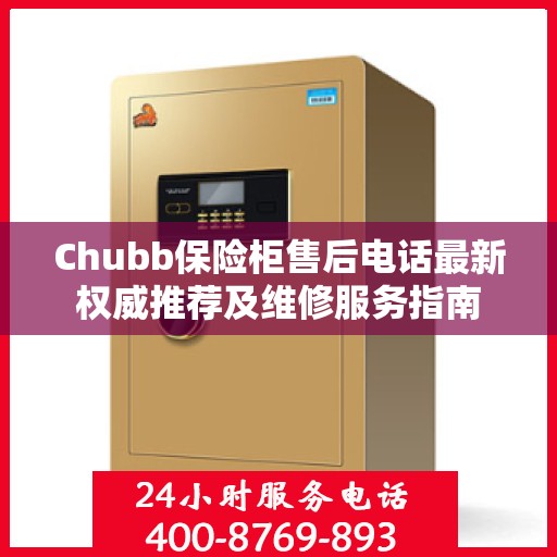Chubb保险柜售后电话最新权威推荐及维修服务指南
