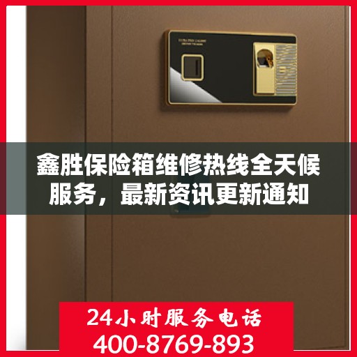 鑫胜保险箱维修热线全天候服务，最新资讯更新通知