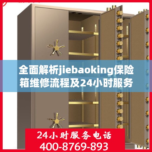 全面解析jiebaoking保险箱维修流程及24小时服务热线
