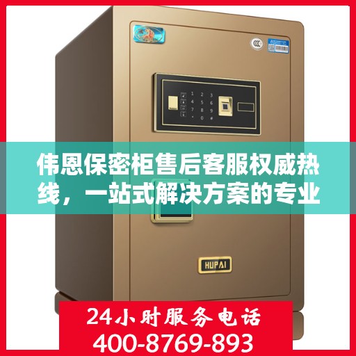 伟恩保密柜售后客服权威热线，一站式解决方案的专业指导与贴心服务