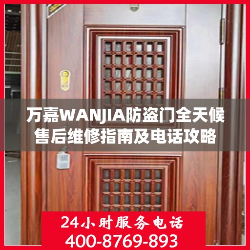 万嘉WANJIA防盗门全天候售后维修指南及电话攻略