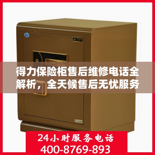 得力保险柜售后维修电话全解析，全天候售后无忧服务指南