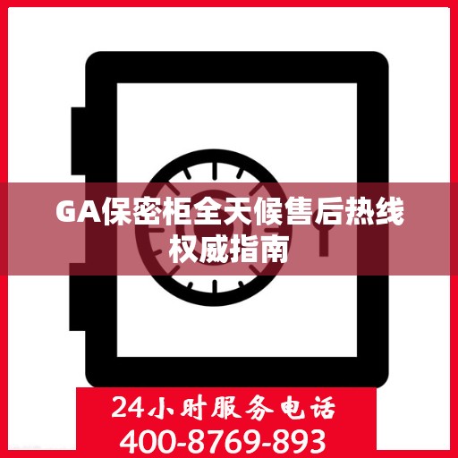 GA保密柜全天候售后热线权威指南