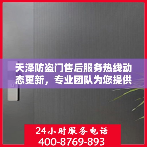 天泽防盗门售后服务热线动态更新，专业团队为您提供全方位服务保障！