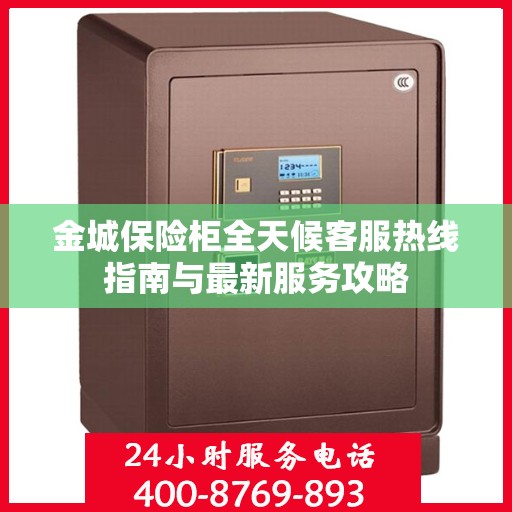 金城保险柜全天候客服热线指南与最新服务攻略
