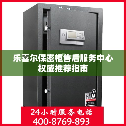 乐喜尔保密柜售后服务中心权威推荐指南