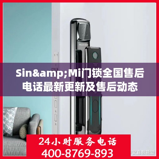 Sin&Mi门锁全国售后电话最新更新及售后动态