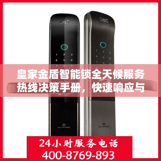 皇家金盾智能锁全天候服务热线决策手册，快速响应与解决方案指南