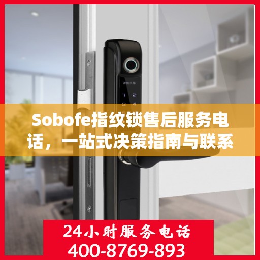 Sobofe指纹锁售后服务电话，一站式决策指南与联系支持