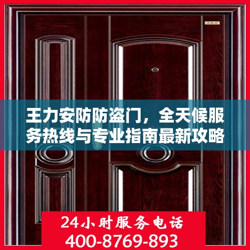 王力安防防盗门，全天候服务热线与专业指南最新攻略