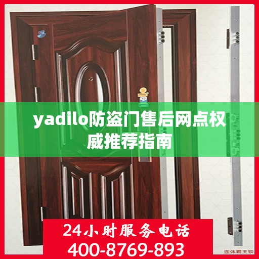 yadilo防盗门售后网点权威推荐指南