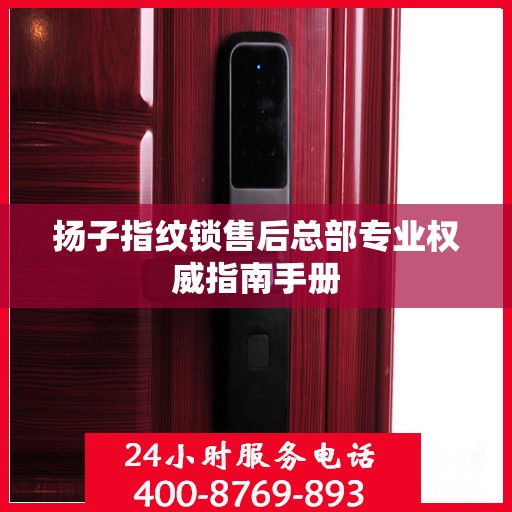 扬子指纹锁售后总部专业权威指南手册