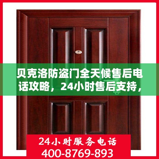 贝克洛防盗门全天候售后电话攻略，24小时售后支持，细节解析与全方位服务指南