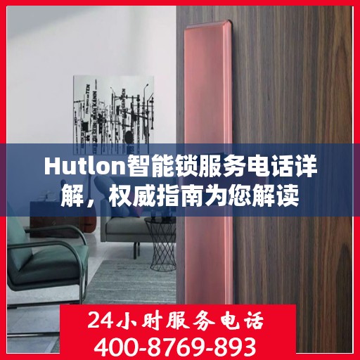 Hutlon智能锁服务电话详解，权威指南为您解读
