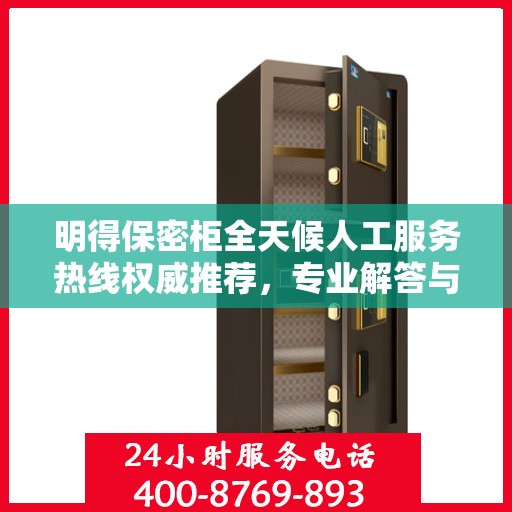 明得保密柜全天候人工服务热线权威推荐，专业解答与保障安全