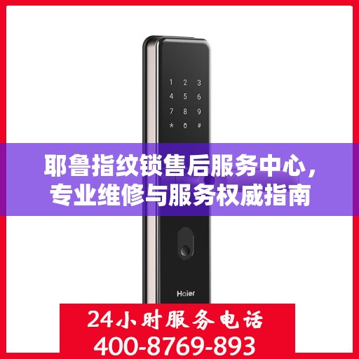 耶鲁指纹锁售后服务中心，专业维修与服务权威指南