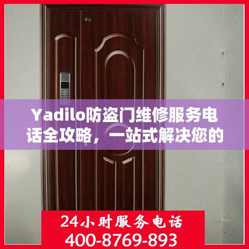 Yadilo防盗门维修服务电话全攻略，一站式解决您的维修需求