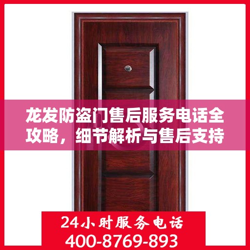 龙发防盗门售后服务电话全攻略，细节解析与售后支持指南