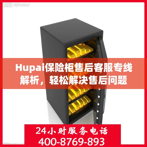 Hupai保险柜售后客服专线解析，轻松解决售后问题