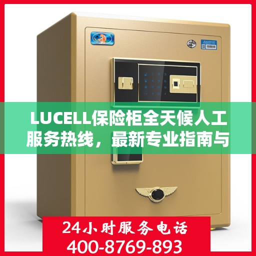 LUCELL保险柜全天候人工服务热线，最新专业指南与攻略